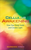 Cellular Awakening: How Your Body Holds and Creates Light, Wren, Barbara