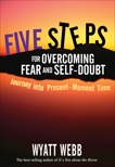 Five Steps to Overcoming Fear and Self Doubt, Webb, Wyatt