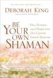 Be Your Own Shaman: Heal Yourself and Others with 21st-Century Energy Medicine, King, Deborah