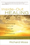 Inside-Out Healing: Transforming Your Life Through the Power of Presence, Moss, Richard