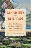 Married to Bhutan: How One Woman Got Lost, Said 'I Do,' and Found Bliss, Leaming, Linda