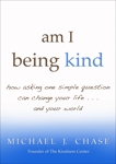 am i being kind: how asking one simple question can change your life...and your world, Chase, Michael J.