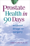 Prostate Health in 90 Days: Cure Your Prostate Now Without Drugs or Surgery, Clapp, Larry