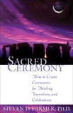 Sacred Ceremony: How to Create Ceremonies for Healing, Transitions, and Celebrations, Farmer, Steven D.