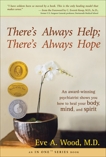 There's Always Help; There's Always Hope: An Award-Winning Psychiatrist Shows You How to Heal Your Body, Mind, and Spirit, Wood, Eve