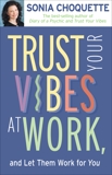 Trust Your Vibes At Work, And Let Them Work For You!, Choquette, Sonia