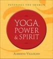 Yoga, Power, and Spirit: Patanjali the Shaman, Villoldo, Alberto