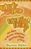 Wheat Free, Worry Free: The Art of Happy, Healthy, Gluten-Free Living, Korn, Danna