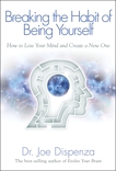 Breaking the Habit of Being Yourself: How to Lose Your Mind and Create a New One, Dispenza, Joe