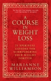 A Course In Weight Loss: 21 Spiritual Lessons for Surrendering Your Weight Forever, Williamson, Marianne