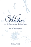 Wishes for the Grieving and Healing Heart: Why the Dragonfly Cries, Lavoice, Tricia