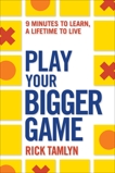 Play Your Bigger Game: 9 Minutes to Learn, a Lifetime to Live, Tamlyn, Rick