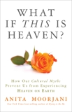 What If This Is Heaven?: How Our Cultural Myths Prevent Us from Experiencing Heaven on Earth, Moorjani, Anita