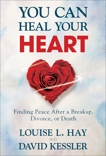 You Can Heal Your Heart: Finding Peace After a Breakup, Divorce, or Death, Hay, Louise & Kessler, David