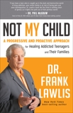 Not My Child: A Progressive and Proactive Approach for Healing Addicted Teenagers and Their Families, Lawlis, Frank