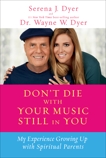 Don't Die with Your Music Still in You: My Experience Growing Up with Spiritual Parents, Dyer, Serena J. & Dyer, Wayne W.