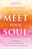 Meet Your Soul: A Powerful Guide to Connect with Your Most Sacred Self, Romeo, Elisa