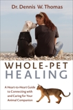 Whole-Pet Healing: A Heart-to-Heart Guide to Connecting with and Caring for Your Animal Companion, Thomas, Dennis W.