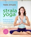 Strala Yoga: Be Strong, Focused & Ridiculously Happy from the Inside Out, Stiles, Tara