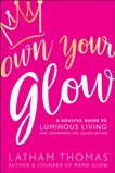 Own Your Glow: A Soulful Guide to Luminous Living and Crowning the Queen Within, Thomas, Latham