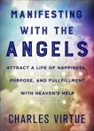 Manifesting with the Angels: Attract a Life of Happiness, Purpose, and Fulfillment with Heaven's Help, Virtue, Charles