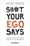 Sh#t Your Ego Says: Strategies to Overthrow Your Ego and Become the Hero of Your Story, McCrae, James