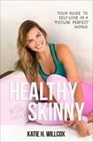 Healthy Is the New Skinny: Your Guide to Self-Love in a  Picture Perfect  World, Willcox, Katie H.