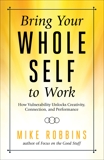 Bring Your Whole Self To Work: How Vulnerability Unlocks Creativity, Connection, and Performance, Robbins, Mike