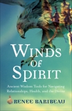 Winds of Spirit: Ancient Wisdom Tools for Navigating Relationships, Health, and the Divine, Baribeau, Renee