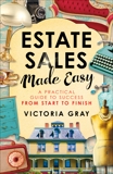 Estate Sales Made Easy: A Practical Guide to Success from Start to Finish, Gray, Victoria