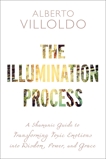 The Illumination Process: A Shamanic Guide to Transforming Toxic Emotions into Wisdom, Power, and Grace, Villoldo, Alberto