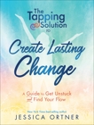 The Tapping Solution to Create Lasting Change: A Guide to Get Unstuck and Find Your Flow, Ortner, Jessica