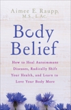 Body Belief: How to Heal Autoimmune Diseases, Radically Shift Your Health, and Learn to Love Your Body More, Raupp, Aimee E.