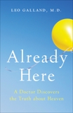 Already Here: A Doctor Discovers the Truth about Heaven, Galland, Leo