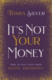 It's Not Your Money: How to Live Fully from Divine Abundance, Silver, Tosha