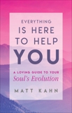 Everything Is Here to Help You: A Loving Guide to Your Soul's Evolution, Kahn, Matt