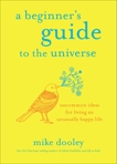 A Beginner's Guide to the Universe: Uncommon Ideas for Living an Unusually Happy Life, Dooley, Mike