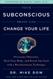 Your Subconscious Brain Can Change Your Life: Overcome Obstacles, Heal Your Body, and Reach Any Goal with a Revolutionary Technique, Dow, Mike