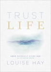 Trust Life: Love Yourself Every Day with Wisdom from Louise Hay, Hay, Louise