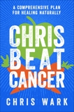 Chris Beat Cancer: A Comprehensive Plan for Healing Naturally, Wark, Chris