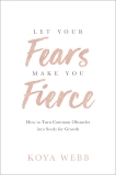 Let Your Fears Make You Fierce: How to Turn Common Obstacles into Seeds for Growth, Webb, Koya