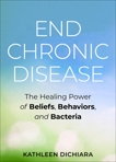 End Chronic Disease: The Healing Power of Beliefs, Behaviors, and Bacteria, DiChiara, Kathleen