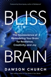 Bliss Brain: The Neuroscience of Remodeling Your Brain for Resilience, Creativity, and Joy, Church, Dawson