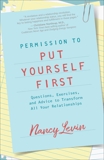 Permission to Put Yourself First: Questions, Exercises, and Advice to Transform All Your Relationships, Levin, Nancy