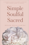 Simple Soulful Sacred: A Woman’s Guide to Clarity, Comfort and Coming Home to Herself, Dalla-Camina, Megan