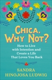 Chica, Why Not?: How to Live with Intention and Manifest a Life That Loves You Back, Hinojosa Ludwig, Sandra