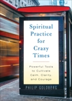 Spiritual Practice for Crazy Times: Powerful Tools to Cultivate Calm, Clarity, and Courage, Goldberg, Philip