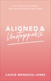 Aligned and Unstoppable: How to Align with Your Dreams, Clear Away Fears and Call in What’s Next, Mendoza-Jones, Cassie