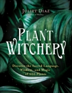 Plant Witchery: Discover the Sacred Language, Wisdom, and Magic of 200 Plants, Diaz, Juliet