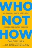 Who Not How: The Formula to Achieve Bigger Goals Through Accelerating Teamwork, Sullivan, Dan & Hardy, Benjamin